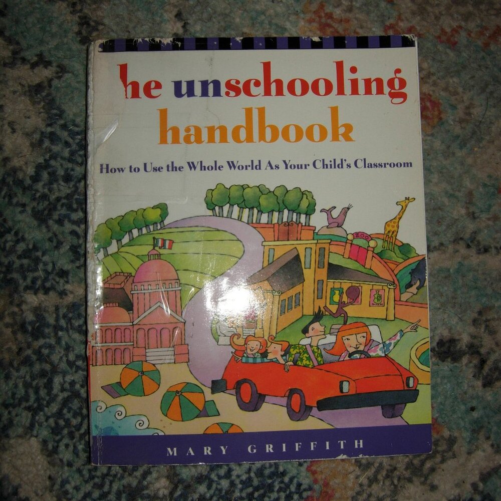 The Unschooling Handbook : How to Use the Whole World As Your Child's Classroom